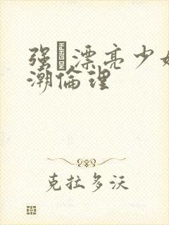 强奷漂亮少妇高潮伦理