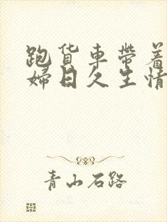 跑货车带着儿媳妇日久生情