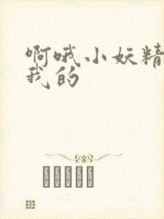 啊哦小妖精你是我的