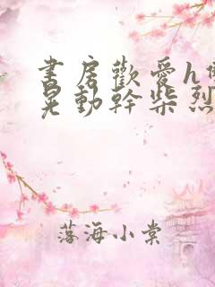 书房欢爱h双乳晃动干柴烈火小说