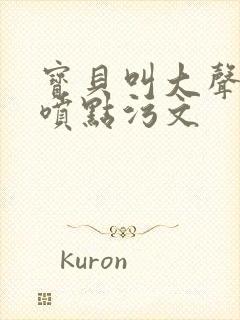宝贝叫大声点多喷点污文