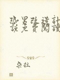 恐男改造计划小说免费阅读