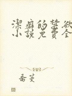 洁癖的禁欲医生小说免费全文