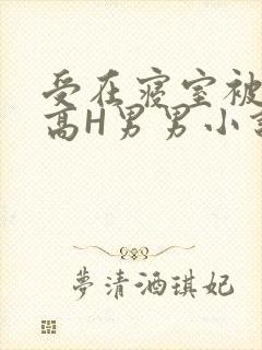 受在寝室被多攻高H男男小说
