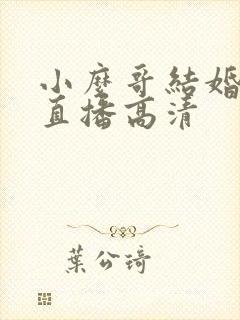 小么哥结婚视频直播高清