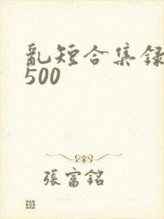 乱短合集录目伦500