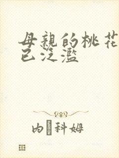 母亲的桃花源早已泛滥