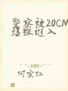 警察被20CM爆粗进入