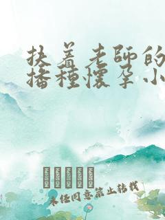 扶着老师的肥臀播种怀孕小说