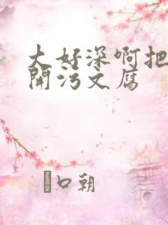大好深啊把腿开开污文腐