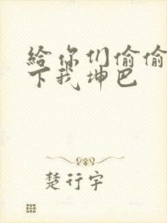 给你们偷偷看一下我坤巴