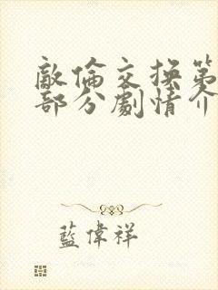 敌伦交换第21部分剧情介绍