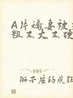 A片娇妻被交换粗又大又硬