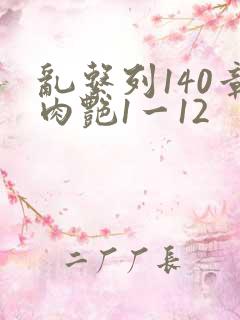 乱系列140章肉艳1一12