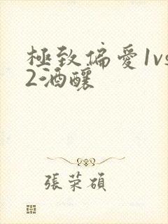 极致偏爱1vs2酒酿