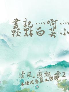 书记灬啊灬啊灬轻点白芸小说