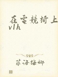 在电竞椅上做1v1h