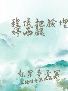 程仪把脸埋进秀婷两腿