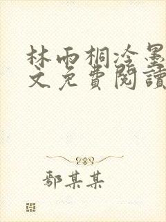 林雨桐冷墨寒全文免费阅读