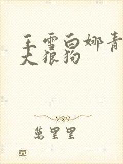 王雪白娜青春与大狼狗