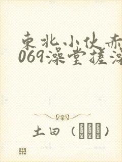 东北小伙赤裸1069澡堂搓澡