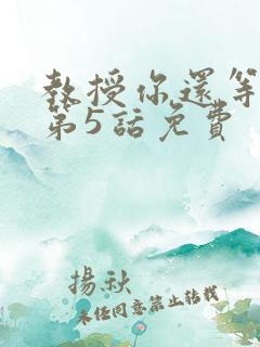 教授你还等什么第5话免费