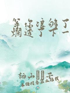 等你浪够了b也烂透了下一句