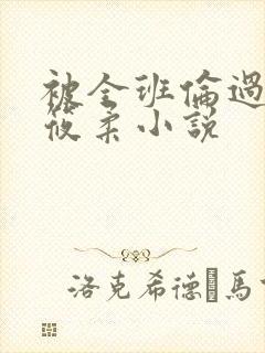 被全班伦过的高筱柔小说