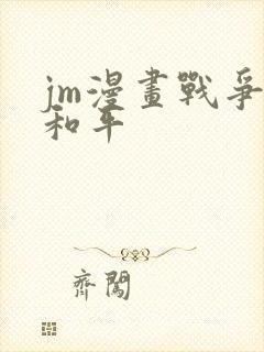 jm漫画战争与和平