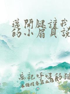 迈开腿让我吃你的小扇贝说说