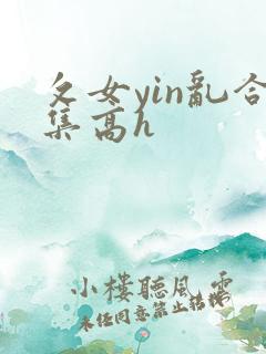 攵女yin乱合集高h