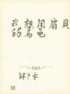 我想用扇贝夹你的乌龟