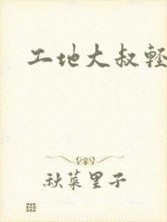 工地大叔轻一点