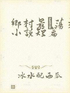 乡村最婬荡交换小说短篇