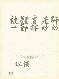 被体育老师c了一节林妙妙