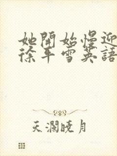 她开始慢迎迎合徐平雪英语