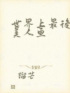 世界上最后一条美人鱼