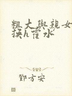 粗大与亲女伦交换h霍水