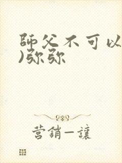 师父不可以(限)弥弥