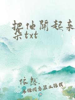 把他关起来 耳朵txt