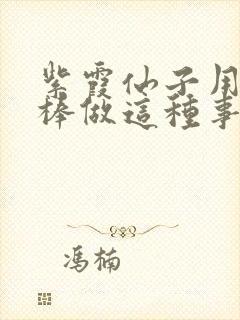 紫霞仙子用金箍棒做这种事