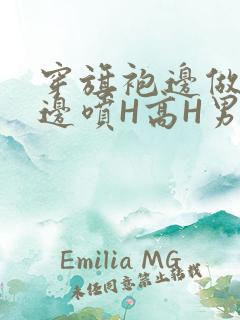 穿旗袍边做奶水边喷H高H男男