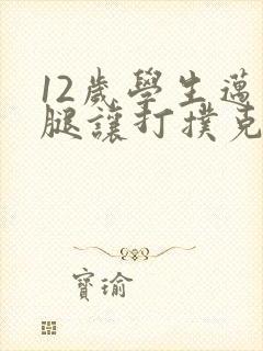 12岁学生迈开腿让打扑克