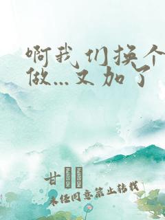 啊我们换个地方做...又加了