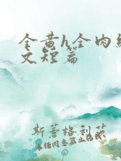 全黄h全肉细节文短篇