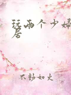 玩两个少妇女邻居