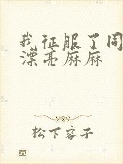 我征服了同学的漂亮麻麻