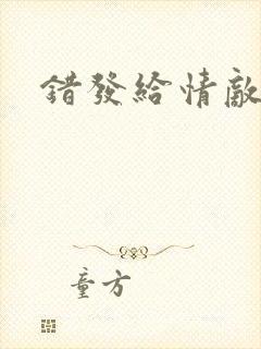 错发给情敌之后