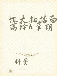 粗大抽搐白浊h高干h孕期