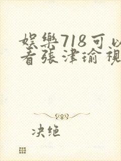 娱乐718可以看张津瑜视频吗